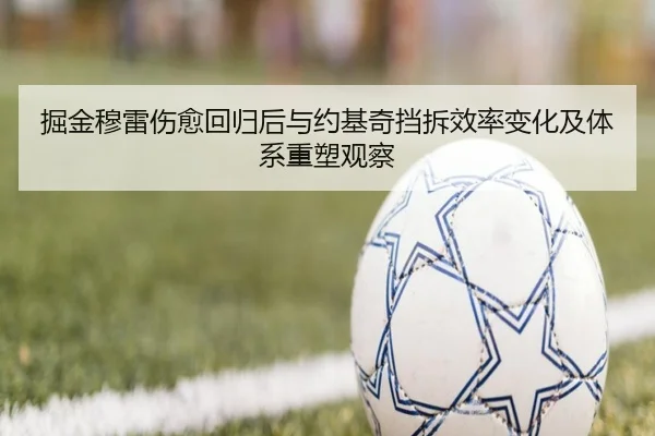 掘金穆雷伤愈回归后与约基奇挡拆效率变化及体系重塑观察