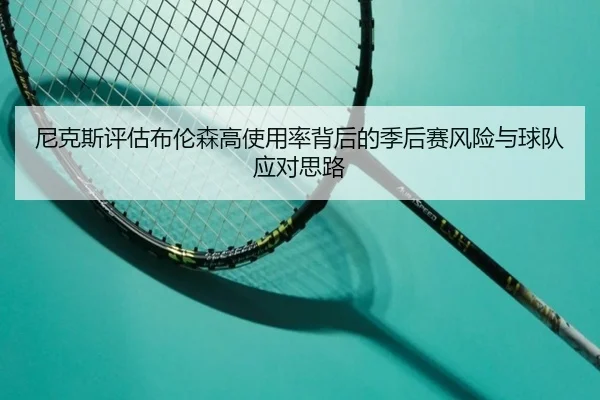 尼克斯评估布伦森高使用率背后的季后赛风险与球队应对思路