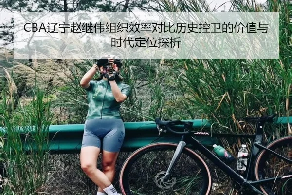CBA辽宁赵继伟组织效率对比历史控卫的价值与时代定位探析