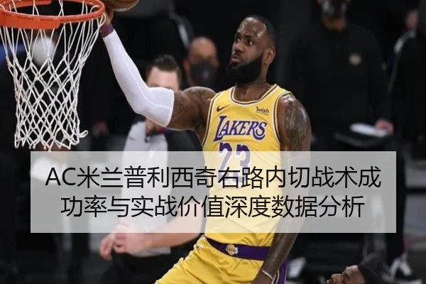 AC米兰普利西奇右路内切战术成功率与实战价值深度数据分析